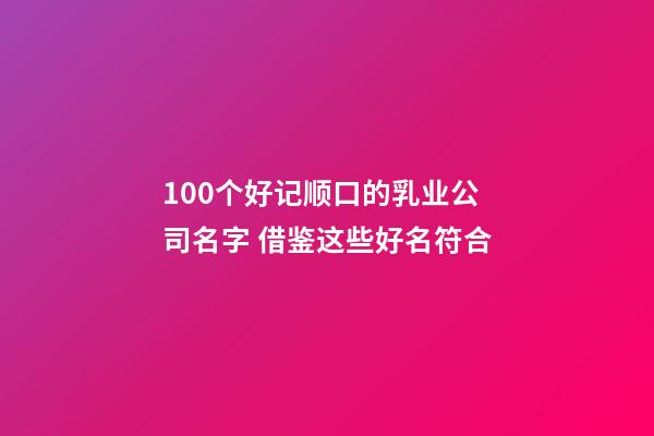 100个好记顺口的乳业公司名字 借鉴这些好名符合-第1张-公司起名-玄机派